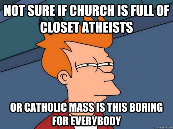 Not sure if church is full of closet atheists Or catholic mass is this boring for everybody  Futurama Fry