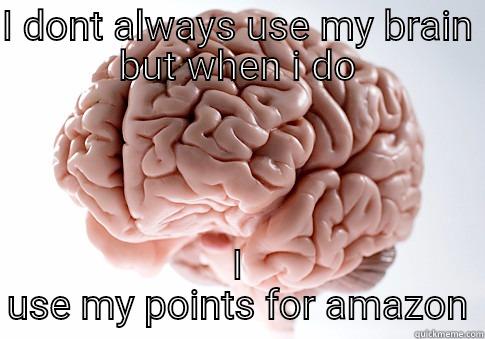 I DONT ALWAYS USE MY BRAIN BUT WHEN I DO I USE MY POINTS FOR AMAZON Scumbag Brain