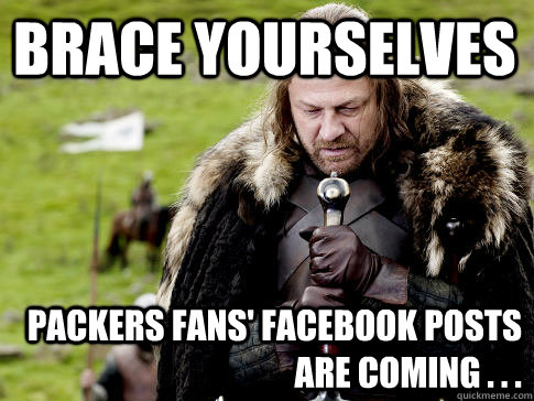 Brace yourselves Packers fans' Facebook posts are coming . . .  Eddard Stark