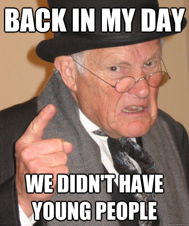 Back in my day we didn't have young people  back in my day