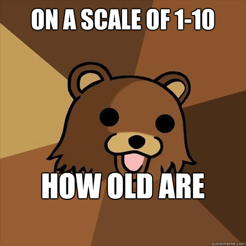 On a Scale of 1-10 how old are you?  Pedobear