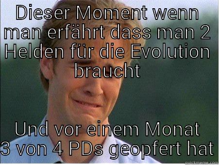 DIESER MOMENT WENN MAN ERFÄHRT DASS MAN 2 HELDEN FÜR DIE EVOLUTION BRAUCHT UND VOR EINEM MONAT 3 VON 4 PDS GEOPFERT HAT 1990s Problems