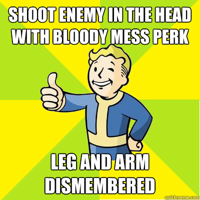 Shoot enemy in the head with bloody mess perk leg and arm dismembered - Shoot enemy in the head with bloody mess perk leg and arm dismembered  Fallout new vegas