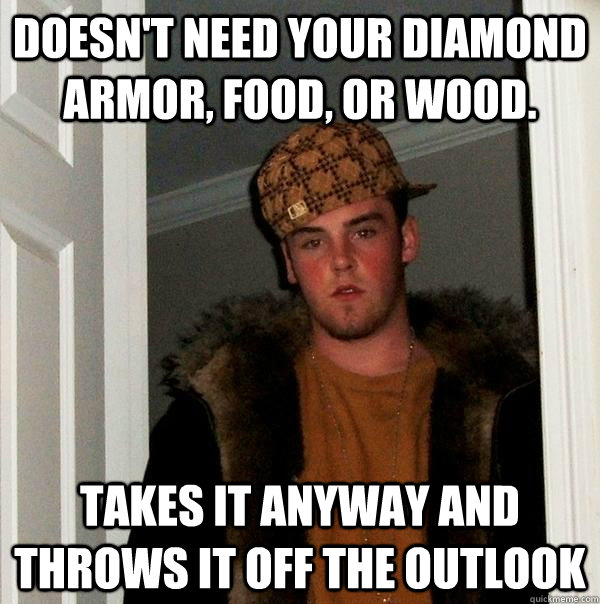 Doesn't need your diamond armor, food, or wood. Takes it anyway and throws it off the outlook  Scumbag Steve