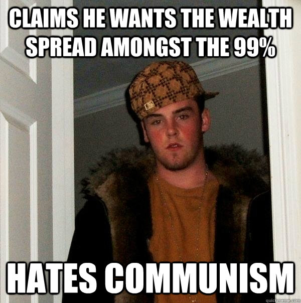 Claims he wants the wealth spread amongst the 99% Hates Communism  Scumbag Steve