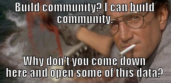 BUILD COMMUNITY? I CAN BUILD COMMUNITY. WHY DON'T YOU COME DOWN HERE AND OPEN SOME OF THIS DATA? Misc