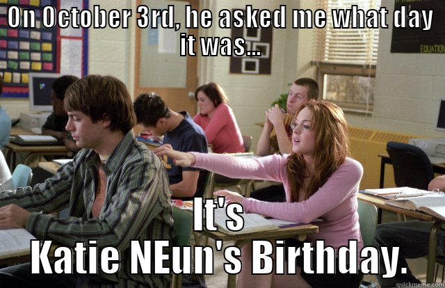 ON OCTOBER 3RD, HE ASKED ME WHAT DAY IT WAS... IT'S KATIE NEUN'S BIRTHDAY. Misc