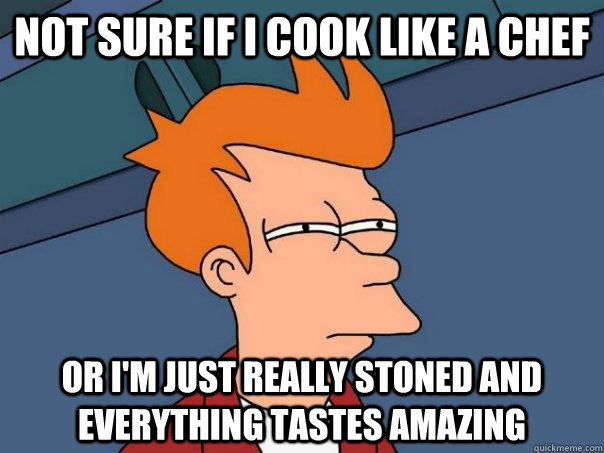 Not sure if i cook like a chef Or I'm just really stoned and everything tastes amazing  Futurama Fry