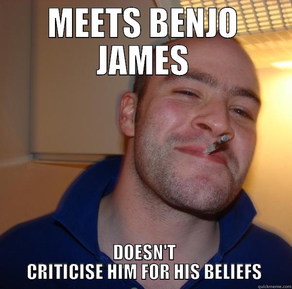 MEETS BENJO JAMES DOESN'T CRITICISE HIM FOR HIS BELIEFS Good Guy Greg 