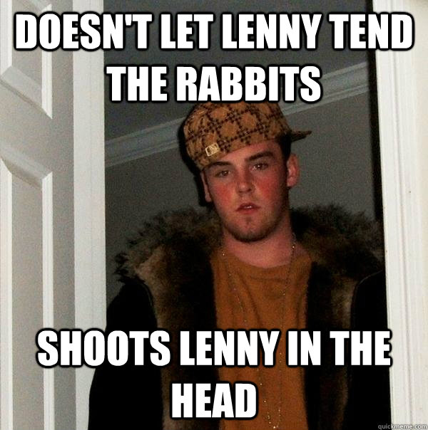 Doesn't let lenny tend the rabbits shoots lenny in the head - Doesn't let lenny tend the rabbits shoots lenny in the head  Scumbag Steve