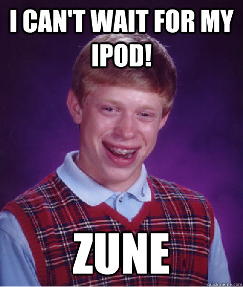 I can't wait for my IPOD! ZUNE  Bad Luck Brian