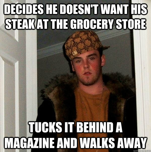 Decides he doesn't want his steak at the grocery store Tucks it behind a magazine and walks away  Scumbag Steve