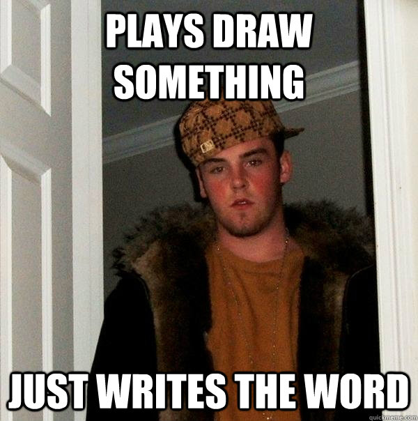 plays draw something just writes the word  Scumbag Steve