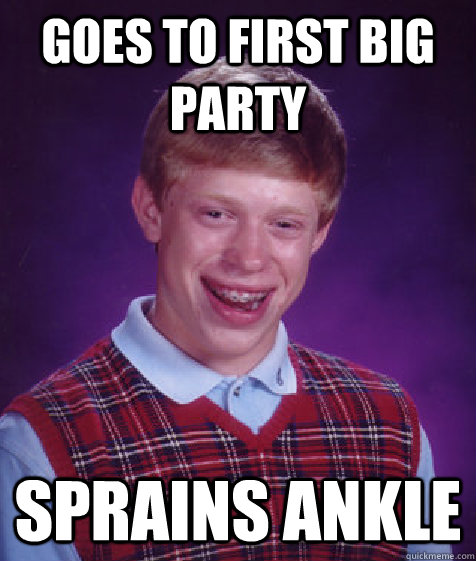 Goes to first big party Sprains ankle  Bad Luck Brian