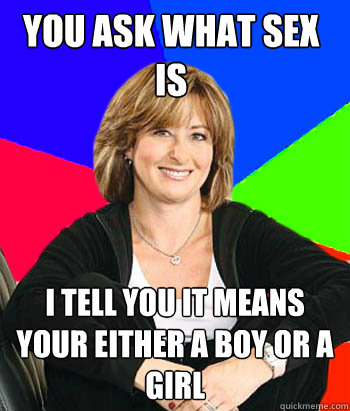 you ask what sex is i tell you it means your either a boy or a girl  Sheltering Suburban Mom