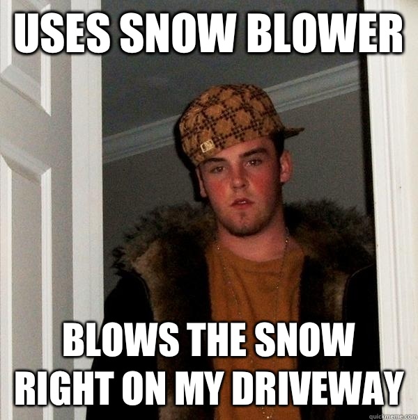 Uses snow blower Blows the snow right on my driveway  Scumbag Steve