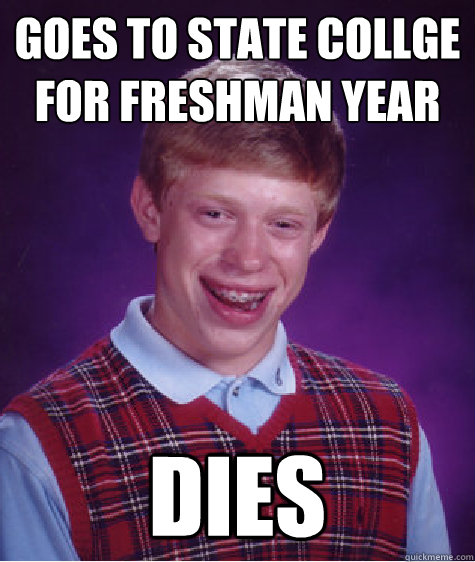 Goes to state collge for freshman year dies  Bad Luck Brian