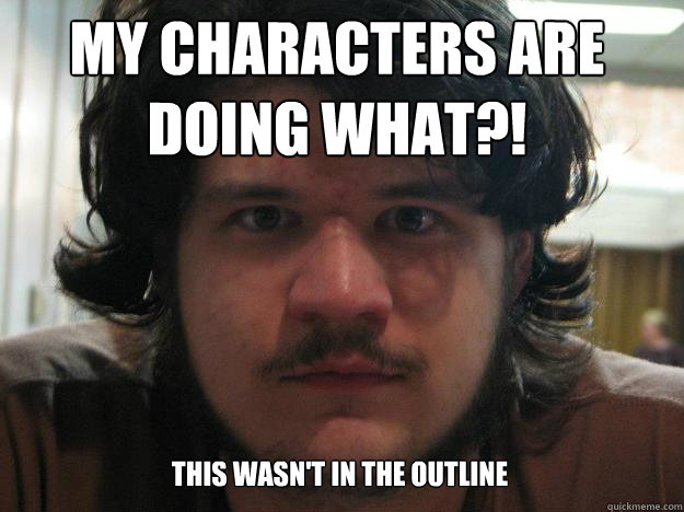 my characters are doing WHAT?! this wasn't in the outline - my characters are doing WHAT?! this wasn't in the outline  1,000,000