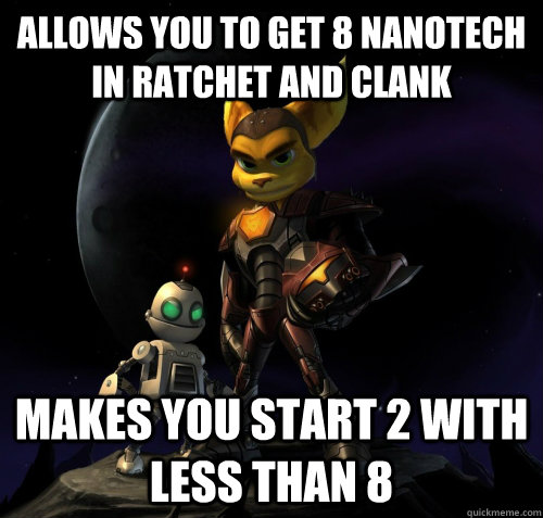 Allows you to get 8 nanotech in Ratchet And Clank Makes you start 2 with less than 8 - Allows you to get 8 nanotech in Ratchet And Clank Makes you start 2 with less than 8  Scumbag Ratchet And Clank