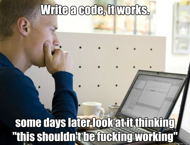 Write a code, it works. some days later look at it thinking 