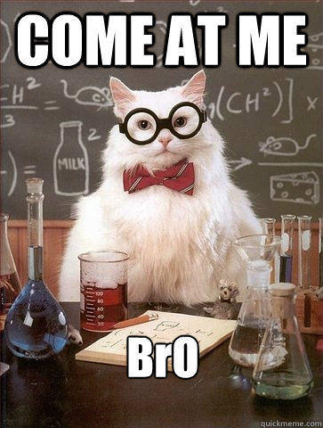 COME AT ME BrO  Chemistry Cat