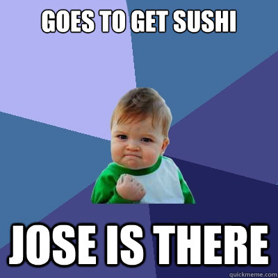 goes to get sushi Jose is there  Success Kid