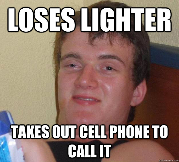 Loses lighter Takes out cell phone to call it  10 Guy