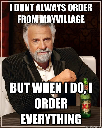 i dont always order from mayvillage but when i do, i order everything  The Most Interesting Man In The World