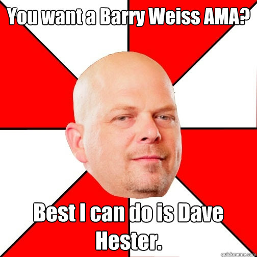 You want a Barry Weiss AMA? Best I can do is Dave Hester.  Pawn Star