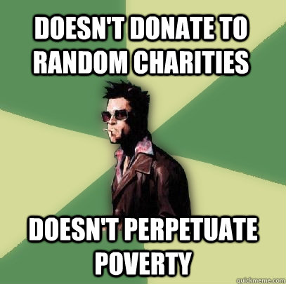 Doesn't donate to random charities Doesn't perpetuate poverty  Helpful Tyler Durden