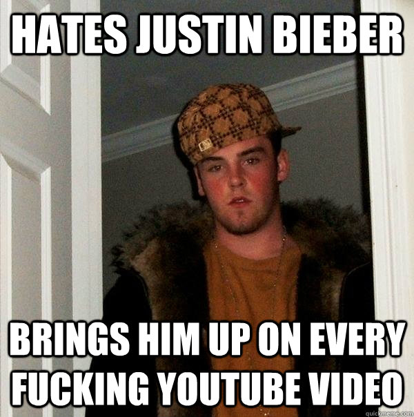 HATES JUSTIN BIEBER BRINGS HIM UP ON EVERY FUCKING YOUTUBE VIDEO  Scumbag Steve