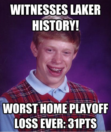 Witnesses Laker History! Worst home playoff loss Ever: 31pts  Bad Luck Brian