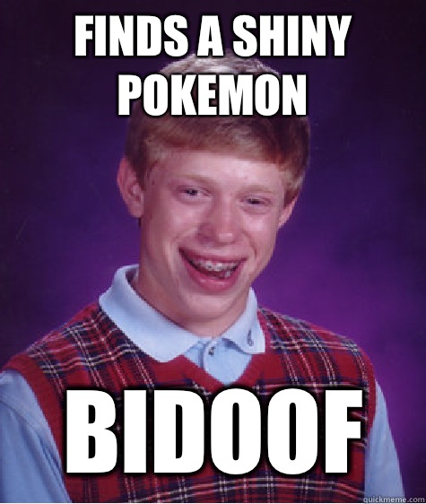 Finds a shiny pokemon Bidoof - Finds a shiny pokemon Bidoof  Bad Luck Brian