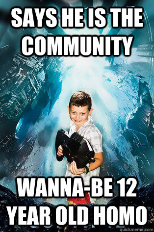 says he is the community Wanna-be 12 year old homo  Halo 4 kid