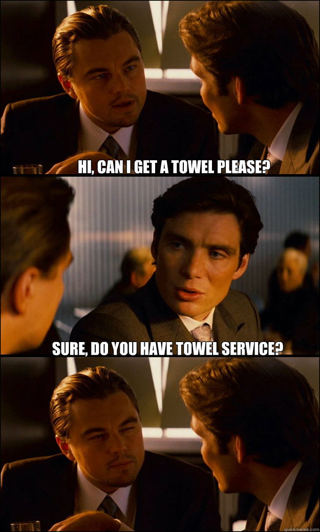 Hi, can I get a towel please? Sure, do you have towel service?   Inception