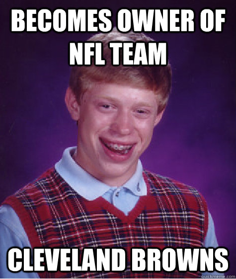 becomes owner of nfl team Cleveland browns  Bad Luck Brian