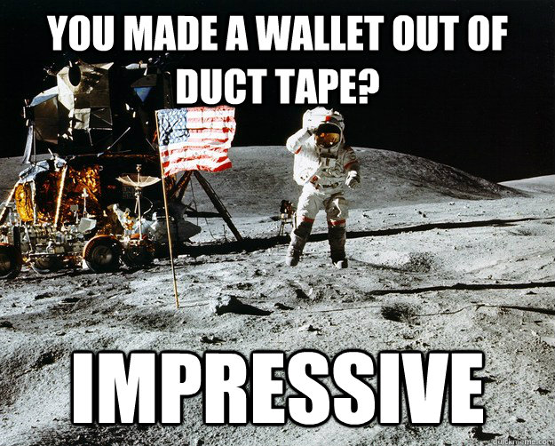 You made a wallet out of duct tape? impressive  Unimpressed Astronaut