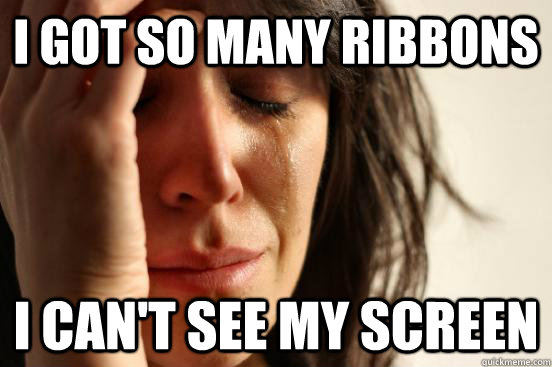 I got so many ribbons I can't see my screen   First World Problems