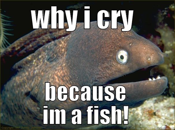 WHY I CRY  BECAUSE IM A FISH! Bad Joke Eel