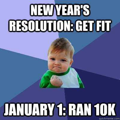 New Year's resolution: get fit  January 1: Ran 10K  Success Kid