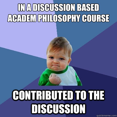 in a discussion based academ philosophy course contributed to the discussion  Success Kid