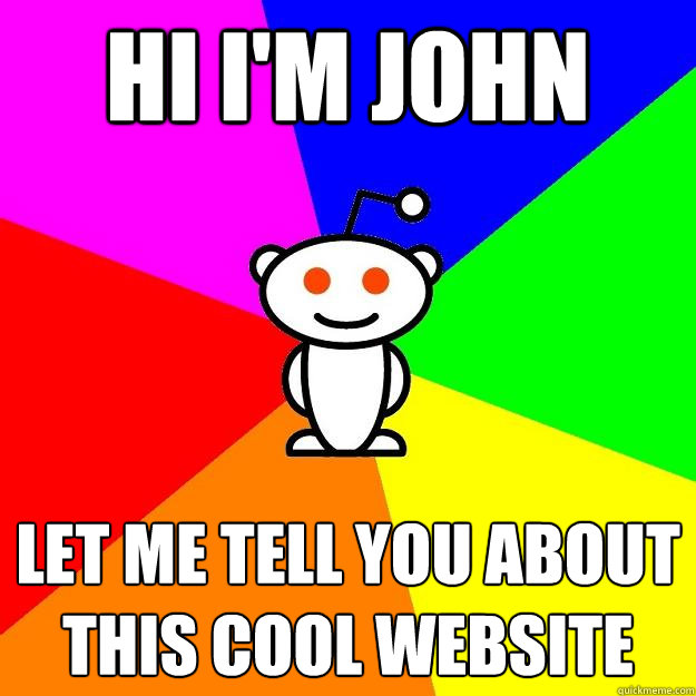 HI I'M JOHN LET ME TELL YOU ABOUT THIS COOL WEBSITE  Reddit Alien