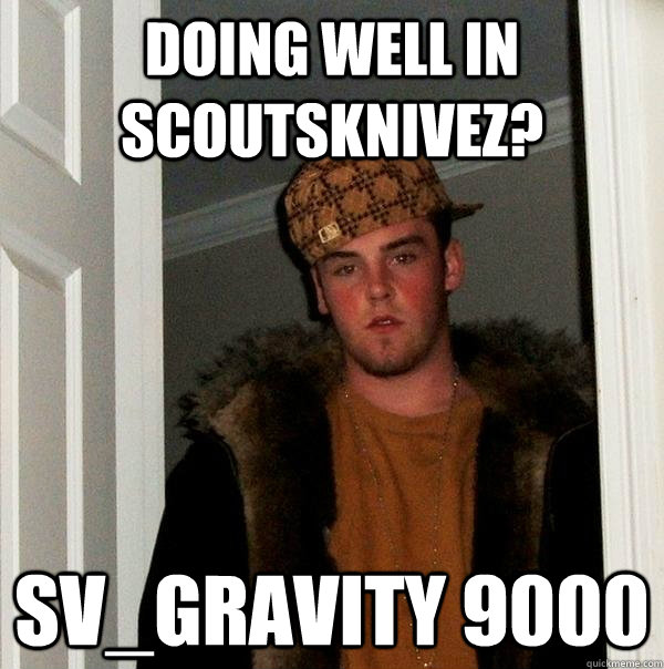 doing well in scoutsknivez? sv_gravity 9000  Scumbag Steve