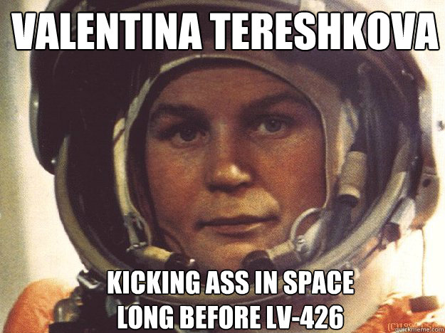 Valentina Tereshkova Kicking ass in space 
long before LV-426  Valentina Tereshkova