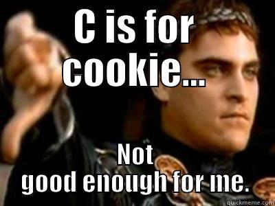 C IS FOR COOKIE... NOT GOOD ENOUGH FOR ME. Downvoting Roman