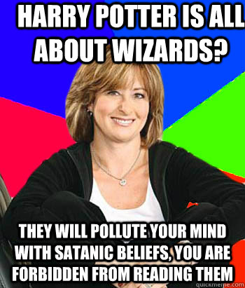 Harry potter is all about wizards? they will pollute your mind with satanic beliefs, you are forbidden from reading them                                      Sheltering Suburban Mom