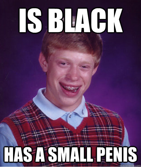 Is black Has a small penis  Bad Luck Brian