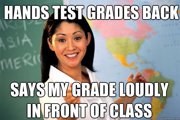 hands test grades back says my grade loudly in front of class  Unhelpful High School Teacher