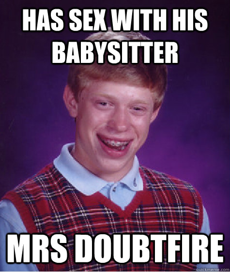 Has sex with his babysitter Mrs Doubtfire  Bad Luck Brian