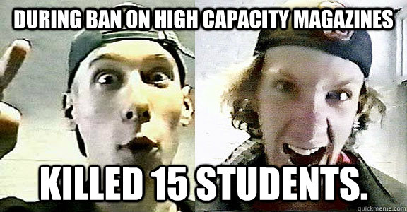 During ban on high capacity magazines killed 15 students.   